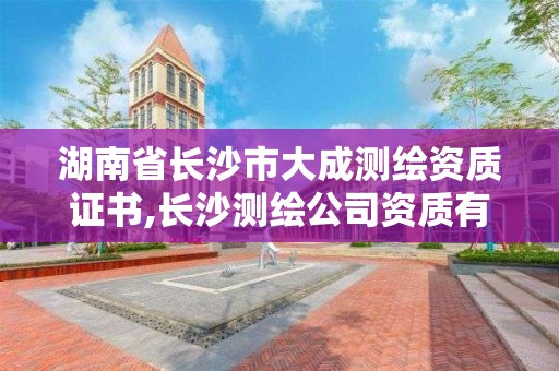 湖南省长沙市大成测绘资质证书,长沙测绘公司资质有哪家