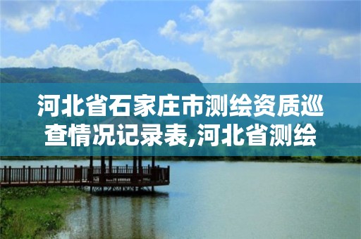 河北省石家庄市测绘资质巡查情况记录表,河北省测绘资质管理办法