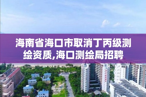 海南省海口市取消丁丙级测绘资质,海口测绘局招聘