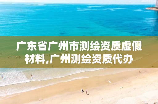 广东省广州市测绘资质虚假材料,广州测绘资质代办