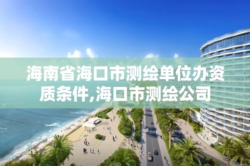 海南省海口市测绘单位办资质条件,海口市测绘公司