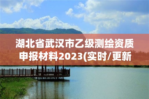 湖北省武汉市乙级测绘资质申报材料2023(实时/更新中)