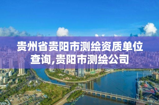 贵州省贵阳市测绘资质单位查询,贵阳市测绘公司