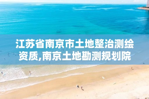 江苏省南京市土地整治测绘资质,南京土地勘测规划院