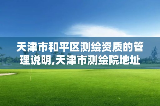 天津市和平区测绘资质的管理说明,天津市测绘院地址