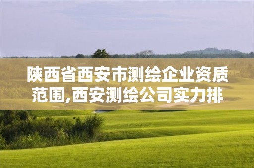 陕西省西安市测绘企业资质范围,西安测绘公司实力排名