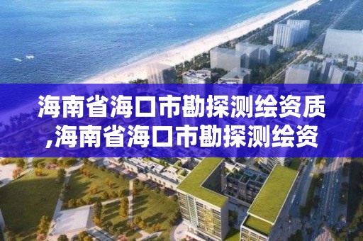 海南省海口市勘探测绘资质,海南省海口市勘探测绘资质查询