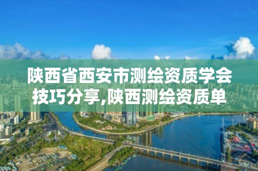 陕西省西安市测绘资质学会技巧分享,陕西测绘资质单位名单