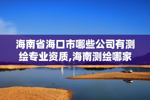 海南省海口市哪些公司有测绘专业资质,海南测绘哪家好