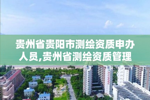 贵州省贵阳市测绘资质申办人员,贵州省测绘资质管理条例