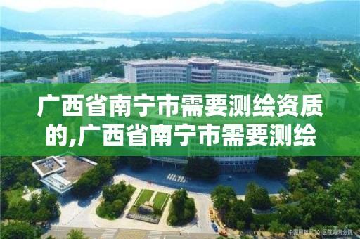 广西省南宁市需要测绘资质的,广西省南宁市需要测绘资质的单位