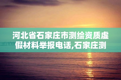 河北省石家庄市测绘资质虚假材料举报电话,石家庄测绘局工资怎么样。