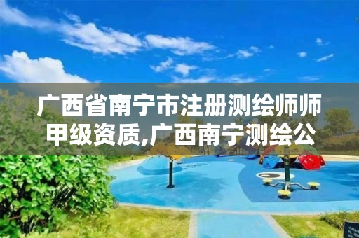 广西省南宁市注册测绘师师甲级资质,广西南宁测绘公司排名。