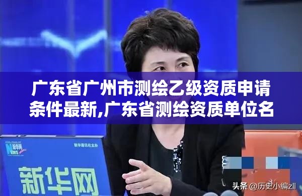 广东省广州市测绘乙级资质申请条件最新,广东省测绘资质单位名单