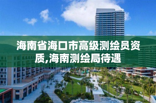 海南省海口市高级测绘员资质,海南测绘局待遇