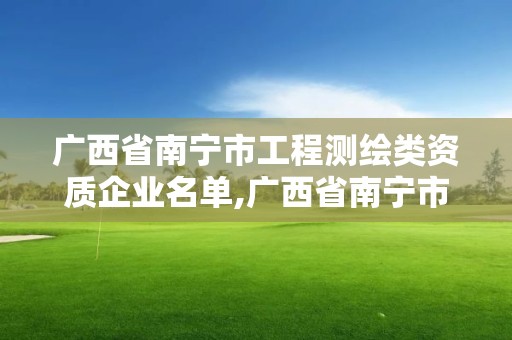 广西省南宁市工程测绘类资质企业名单,广西省南宁市工程测绘类资质企业名单。