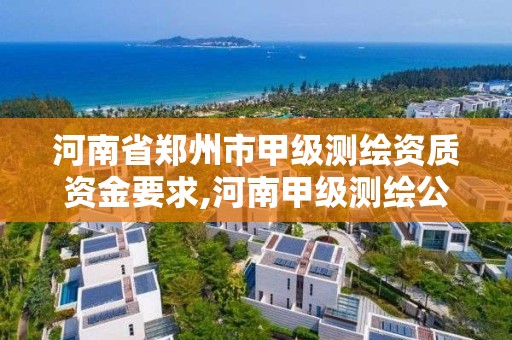 河南省郑州市甲级测绘资质资金要求,河南甲级测绘公司