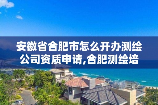 安徽省合肥市怎么开办测绘公司资质申请,合肥测绘培训机构。