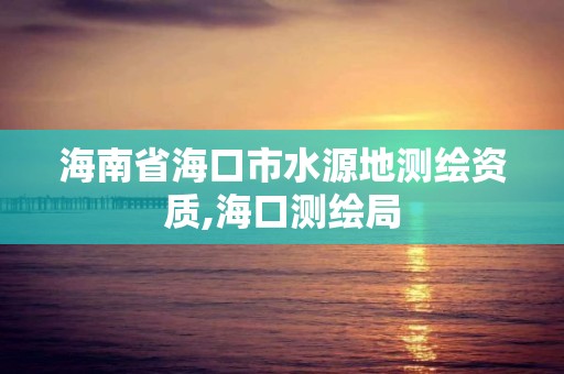 海南省海口市水源地测绘资质,海口测绘局