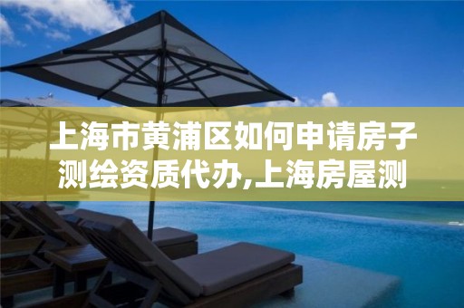 上海市黄浦区如何申请房子测绘资质代办,上海房屋测绘