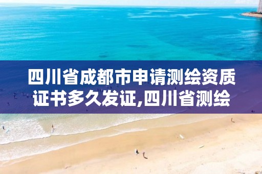 四川省成都市申请测绘资质证书多久发证,四川省测绘资质延期。