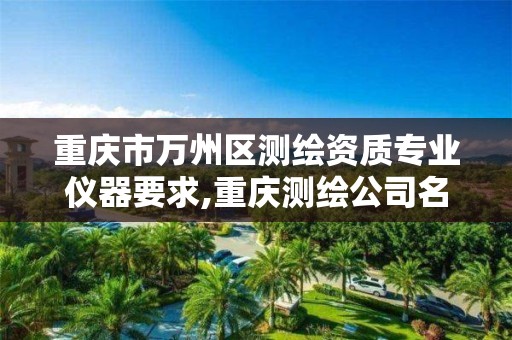 重庆市万州区测绘资质专业仪器要求,重庆测绘公司名录