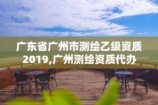 广东省广州市测绘乙级资质2019,广州测绘资质代办