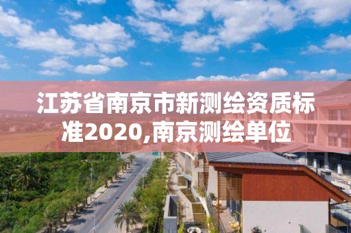 江苏省南京市新测绘资质标准2020,南京测绘单位