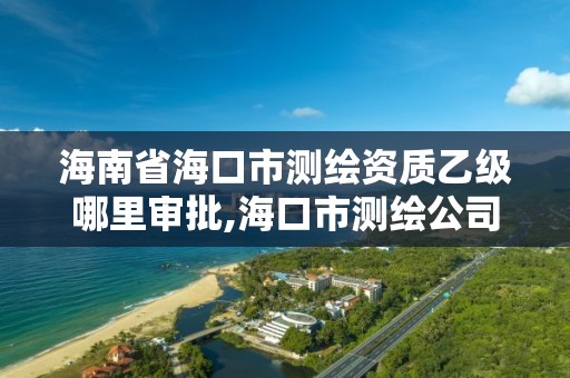 海南省海口市测绘资质乙级哪里审批,海口市测绘公司