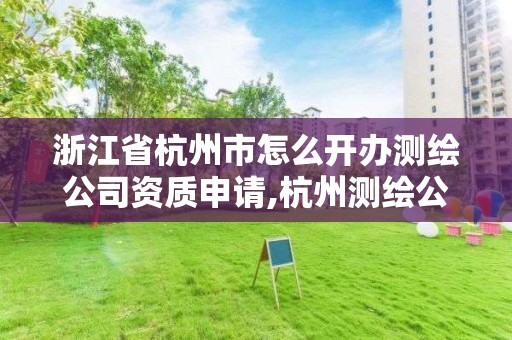 浙江省杭州市怎么开办测绘公司资质申请,杭州测绘公司有哪几家