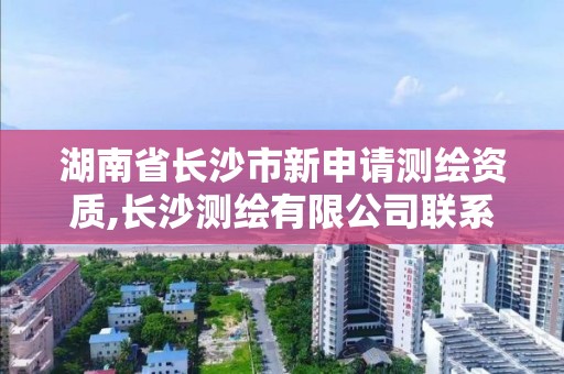 湖南省长沙市新申请测绘资质,长沙测绘有限公司联系电话