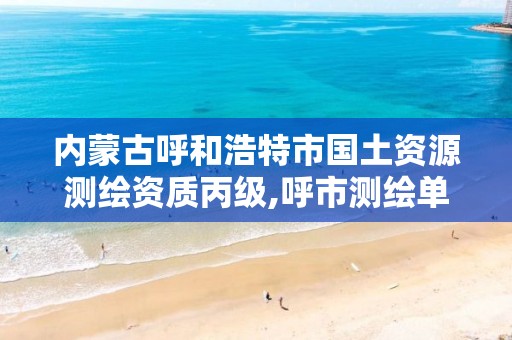 内蒙古呼和浩特市国土资源测绘资质丙级,呼市测绘单位