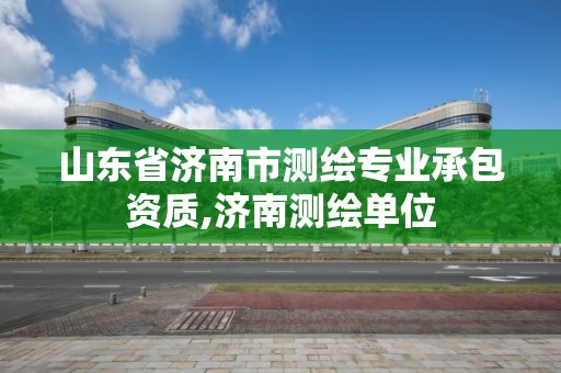 山东省济南市测绘专业承包资质,济南测绘单位