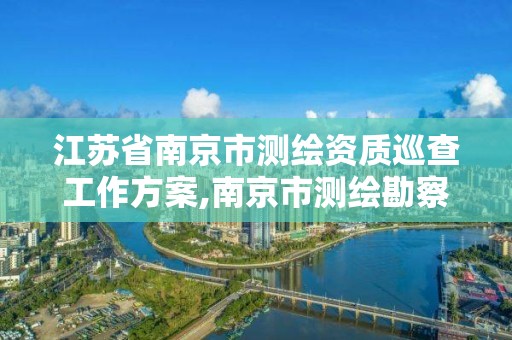 江苏省南京市测绘资质巡查工作方案,南京市测绘勘察研究院股份有限公司电话