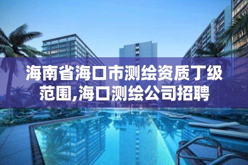 海南省海口市测绘资质丁级范围,海口测绘公司招聘