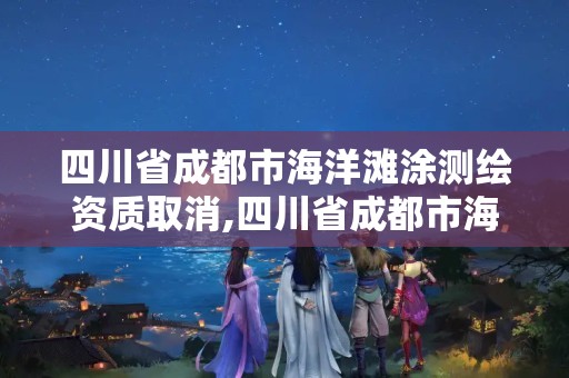 四川省成都市海洋滩涂测绘资质取消,四川省成都市海洋滩涂测绘资质取消了吗