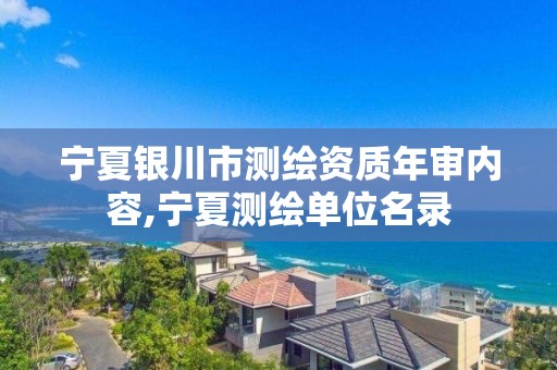 宁夏银川市测绘资质年审内容,宁夏测绘单位名录