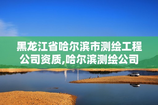 黑龙江省哈尔滨市测绘工程公司资质,哈尔滨测绘公司电话