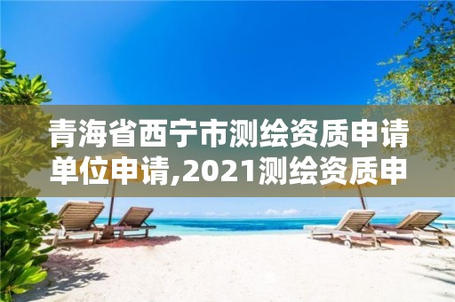 青海省西宁市测绘资质申请单位申请,2021测绘资质申请