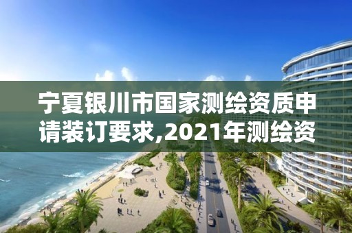 宁夏银川市国家测绘资质申请装订要求,2021年测绘资质办理