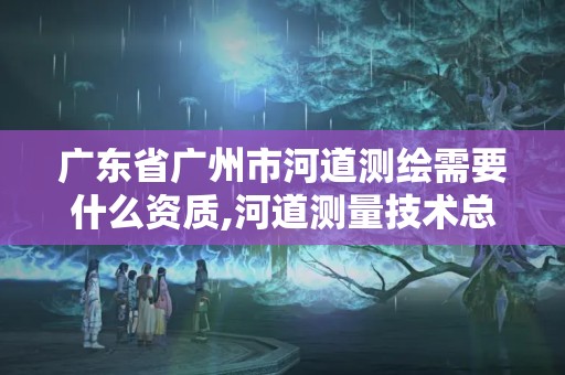 广东省广州市河道测绘需要什么资质,河道测量技术总结