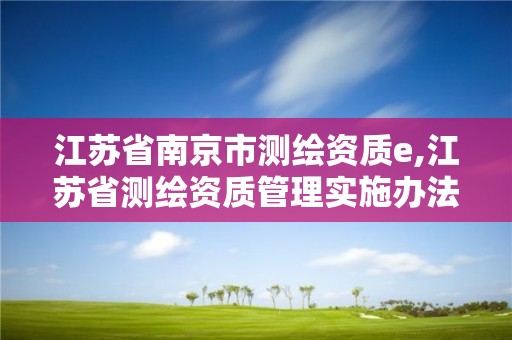 江苏省南京市测绘资质e,江苏省测绘资质管理实施办法