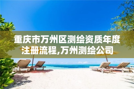 重庆市万州区测绘资质年度注册流程,万州测绘公司