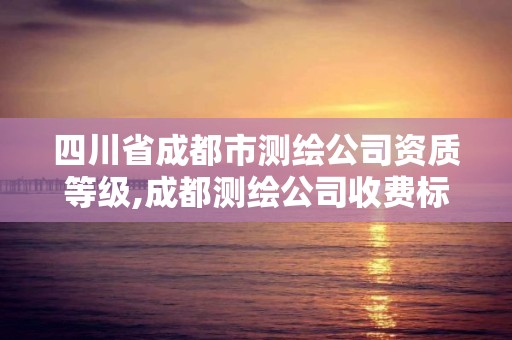 四川省成都市测绘公司资质等级,成都测绘公司收费标准