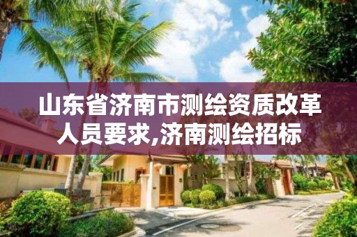 山东省济南市测绘资质改革人员要求,济南测绘招标