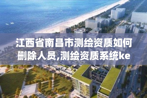 江西省南昌市测绘资质如何删除人员,测绘资质系统key登录