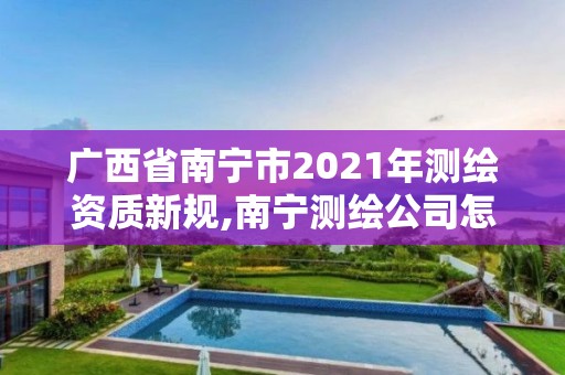 广西省南宁市2021年测绘资质新规,南宁测绘公司怎么收费标准