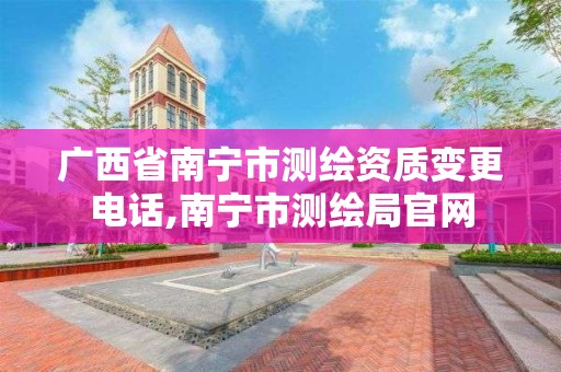 广西省南宁市测绘资质变更电话,南宁市测绘局官网