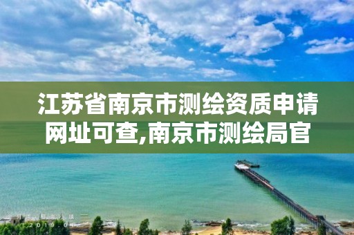 江苏省南京市测绘资质申请网址可查,南京市测绘局官网