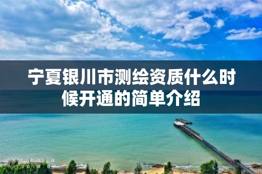 宁夏银川市测绘资质什么时候开通的简单介绍